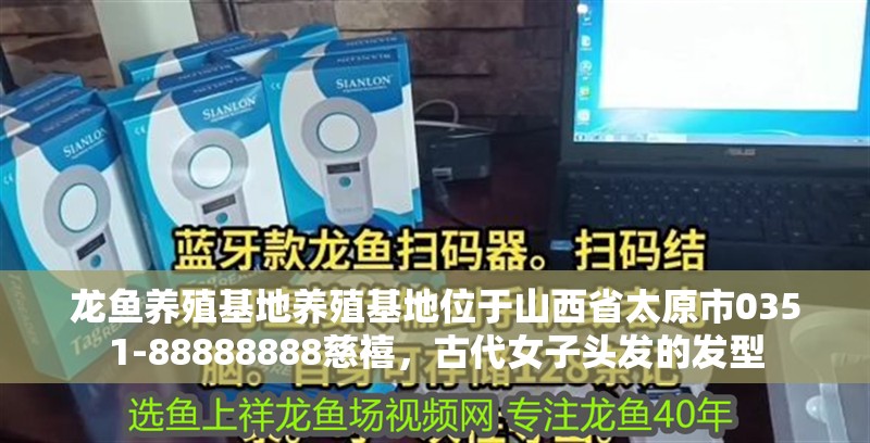 龍魚養殖基地養殖基地位于山西省太原市0351-88888888慈禧，古代女子頭發的發型