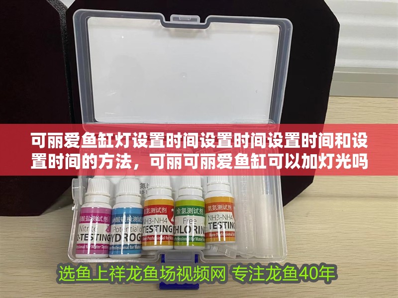 可麗愛魚缸燈設置時間設置時間設置時間和設置時間的方法，可麗可麗愛魚缸可以加燈光嗎