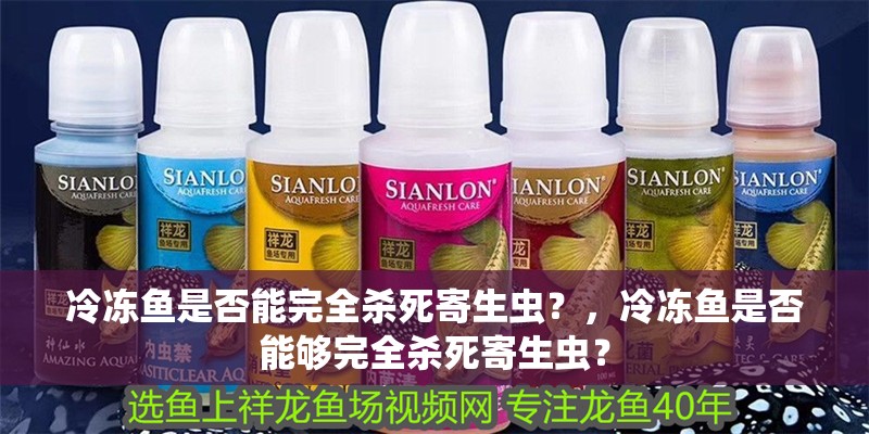 冷凍魚(yú)是否能完全殺死寄生蟲(chóng)？，冷凍魚(yú)是否能夠完全殺死寄生蟲(chóng)？