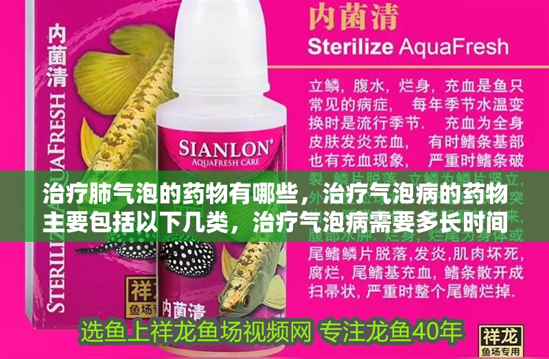 治療肺氣泡的藥物有哪些，治療氣泡病的藥物主要包括以下幾類，治療氣泡病需要多長時間