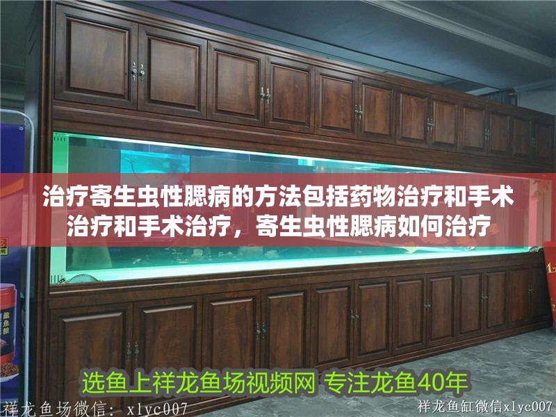 治療寄生蟲性腮病的方法包括藥物治療和手術治療和手術治療，寄生蟲性腮病如何治療