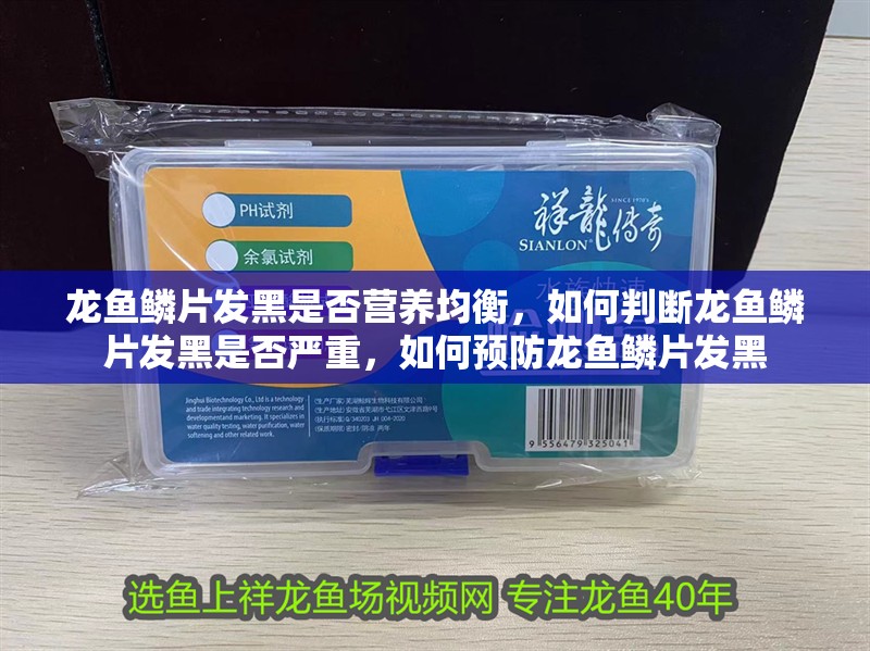 龍魚鱗片發黑是否營養均衡，如何判斷龍魚鱗片發黑是否嚴重，如何預防龍魚鱗片發黑