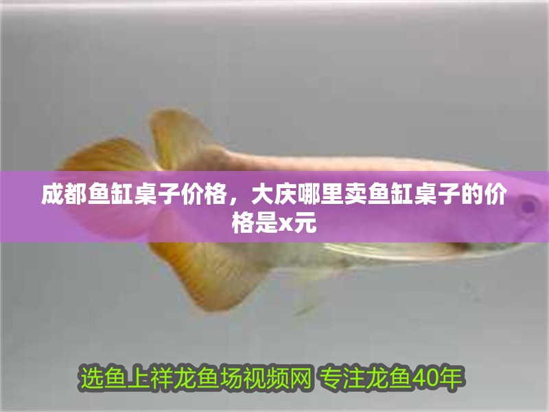 成都魚缸桌子價格，大慶哪里賣魚缸桌子的價格是x元
