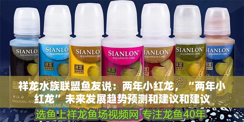 祥龍水族聯(lián)盟魚友說：兩年小紅龍，“兩年小紅龍”未來發(fā)展趨勢(shì)預(yù)測(cè)和建議和建議