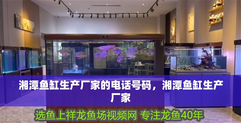 湘潭魚缸生產(chǎn)廠家的電話號(hào)碼，湘潭魚缸生產(chǎn)廠家