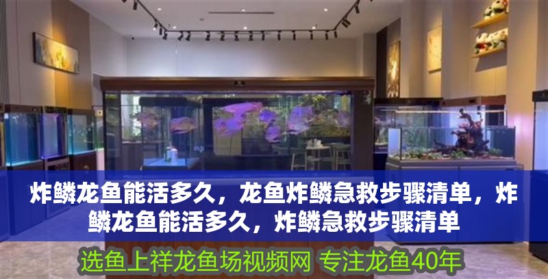 炸鱗龍魚能活多久,龍魚炸鱗急救步驟清單,炸鱗龍魚能活多久,炸鱗急救步驟清單