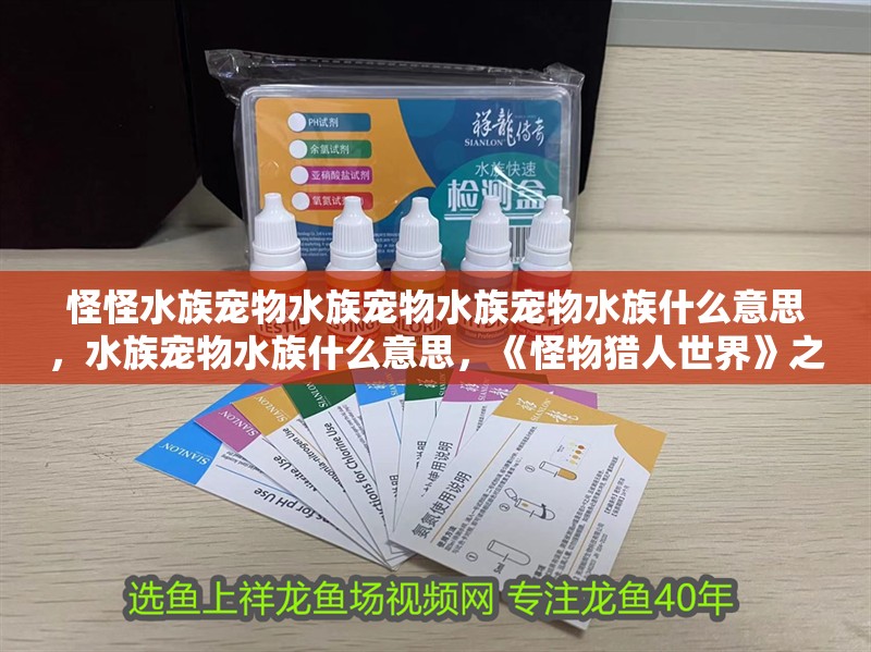 怪怪水族寵物水族寵物水族寵物水族什么意思，水族寵物水族什么意思，《怪物獵人世界》之水族寵物篇