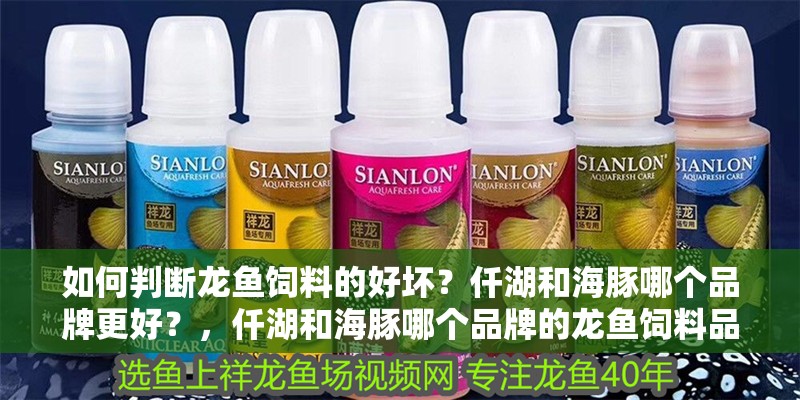 如何判斷龍魚飼料的好壞？仟湖和海豚哪個品牌更好？，仟湖和海豚哪個品牌的龍魚飼料品牌更好