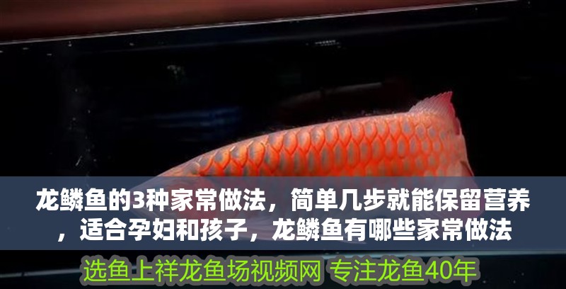 龍鱗魚的3種家常做法，簡(jiǎn)單幾步就能保留營(yíng)養(yǎng)，適合孕婦和孩子，龍鱗魚有哪些家常做法