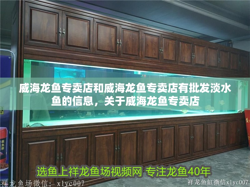 威海龍魚專賣店和威海龍魚專賣店有批發淡水魚的信息，關于威海龍魚專賣店