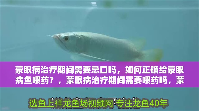 蒙眼病治療期間需要忌口嗎，如何正確給蒙眼病魚喂藥？，蒙眼病治療期間需要喂藥嗎，蒙眼病治療期間需要忌口嗎