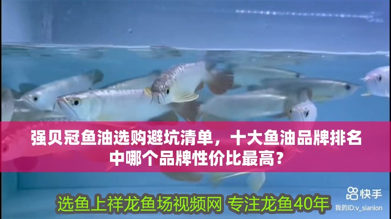 強(qiáng)貝冠魚油選購避坑清單，十大魚油品牌排名中哪個(gè)品牌性價(jià)比最高？