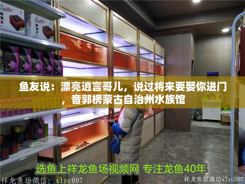 魚友說：漂亮逍言哥兒，說過將來要娶你進門，音郭楞蒙古自治州水族館