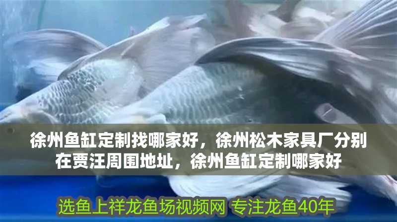 徐州魚缸定制找哪家好，徐州松木家具廠分別在賈汪周圍地址，徐州魚缸定制哪家好