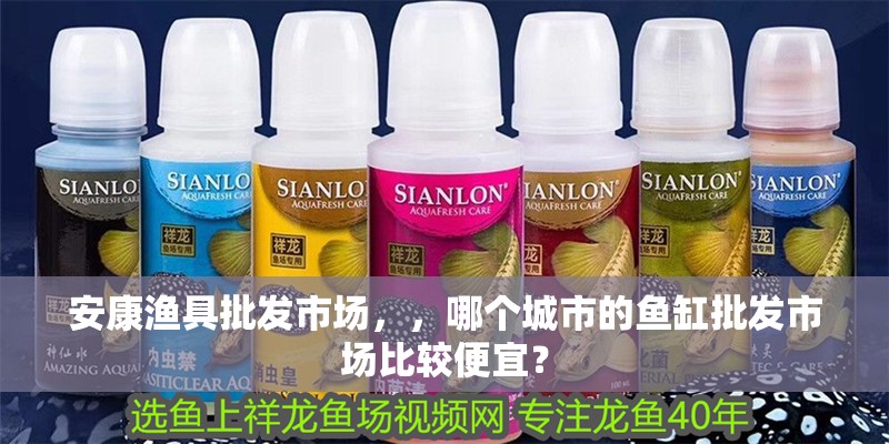 安康漁具批發市場，，哪個城市的魚缸批發市場比較便宜？