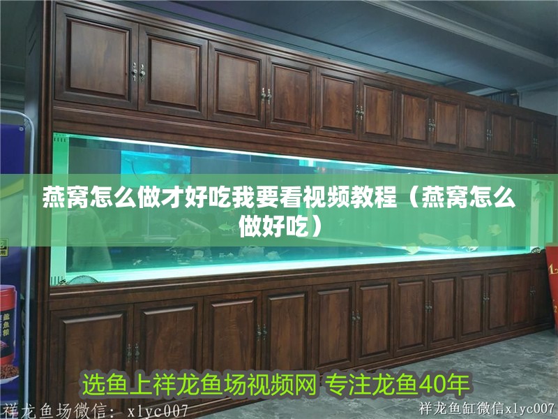 燕窩怎么做才好吃我要看視頻教程（燕窩怎么做好吃）