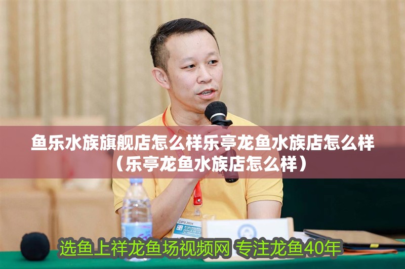 魚樂水族旗艦店怎么樣樂亭龍魚水族店怎么樣（樂亭龍魚水族店怎么樣）