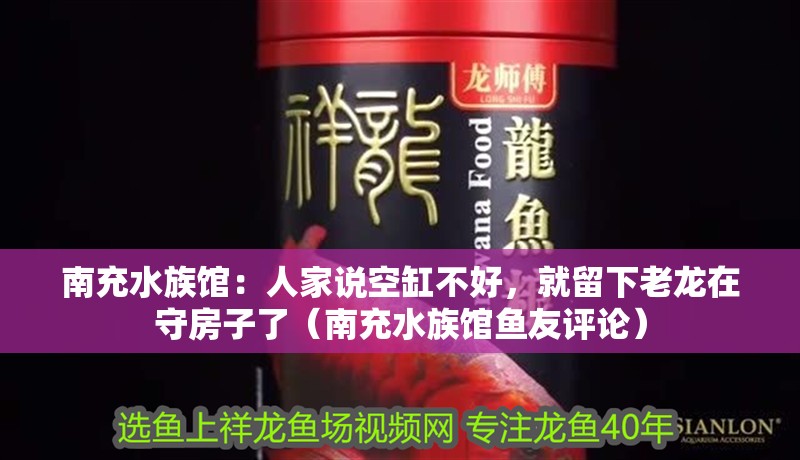 <strong><mark>南充</mark></strong>水族館：人家說空缸不好，就留下老龍在守房子了（<strong><mark>南充</mark></strong>水族館魚友評論）