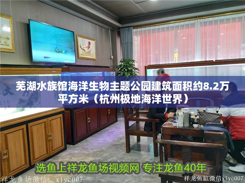 蕪湖水族館海洋生物主題公園建筑面積約8.2萬平方米（<strong><mark>杭州</mark></strong>極地海洋世界）