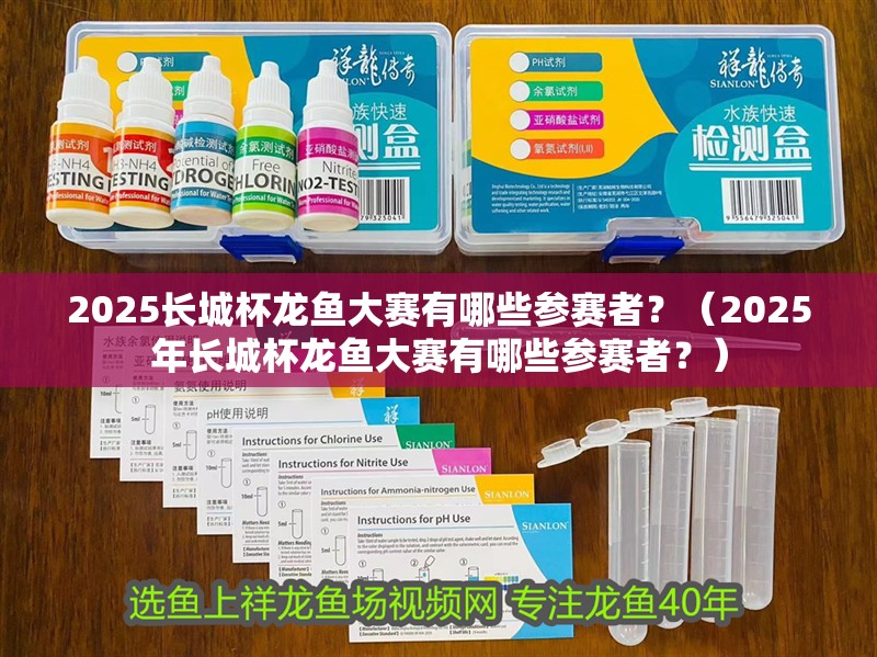 2025長城杯龍魚大賽有哪些參賽者？（2025年長城杯龍魚大賽有哪些參賽者？）