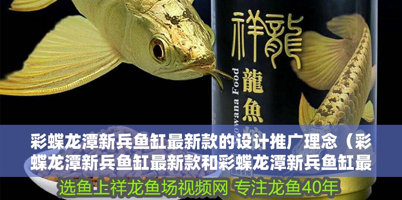 彩蝶龍潭新兵魚缸最新款的設計推廣理念（彩蝶龍潭新兵魚缸最新款和彩蝶龍潭新兵魚缸最新款和彩鰈龍潭新兵魚缸介紹）