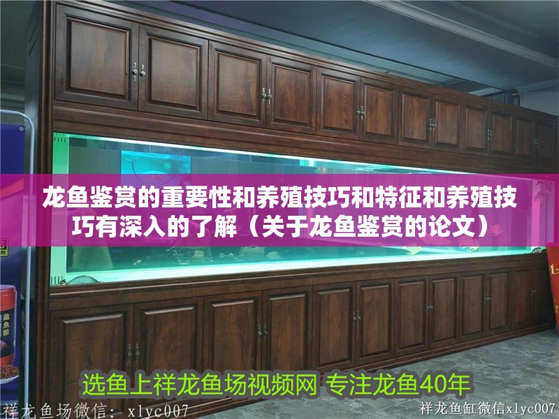 龍魚鑒賞的重要性和養殖技巧和特征和養殖技巧有深入的了解（關于龍魚鑒賞的論文）