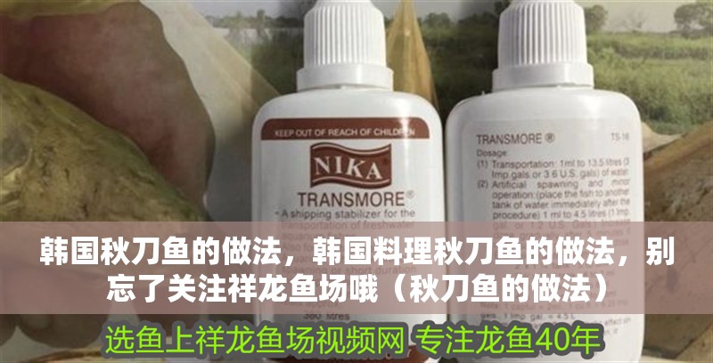 韓國秋刀魚的做法，韓國料理秋刀魚的做法，別忘了關注祥龍魚場哦（秋刀魚的做法）