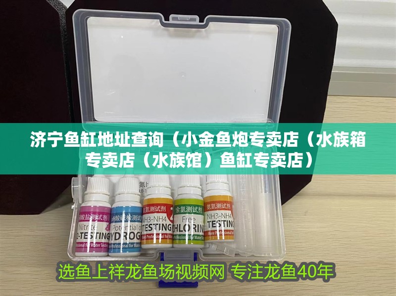 濟寧魚缸地址查詢（小金魚炮專賣店（水族箱專賣店（水族館）魚缸專賣店）