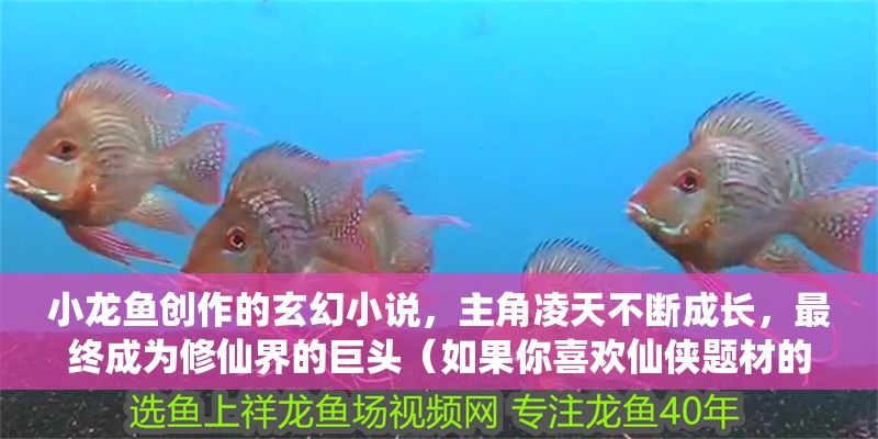 小龍魚創作的玄幻小說，主角凌天不斷成長，最終成為修仙界的巨頭（如果你喜歡仙俠題材的小說，《凌天》絕對）