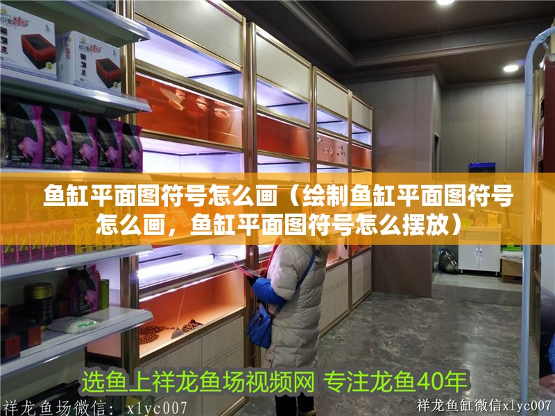 魚缸平面圖符號怎么畫（繪制魚缸平面圖符號怎么畫，魚缸平面圖符號怎么擺放）