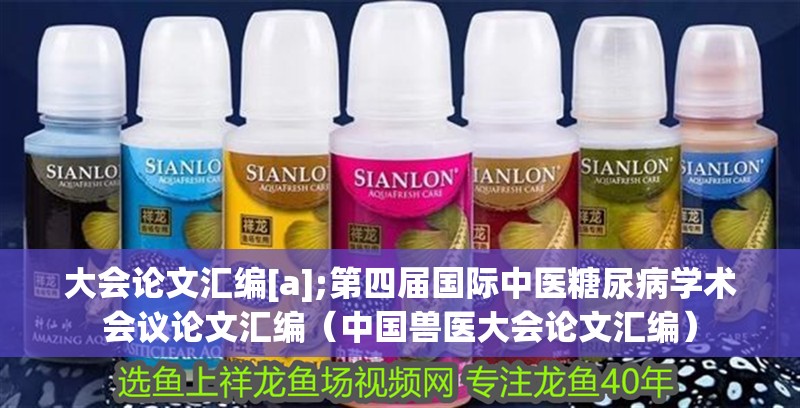 大會論文匯編[a];第四屆國際中醫糖尿病學術會議論文匯編（中國獸醫大會論文匯編）