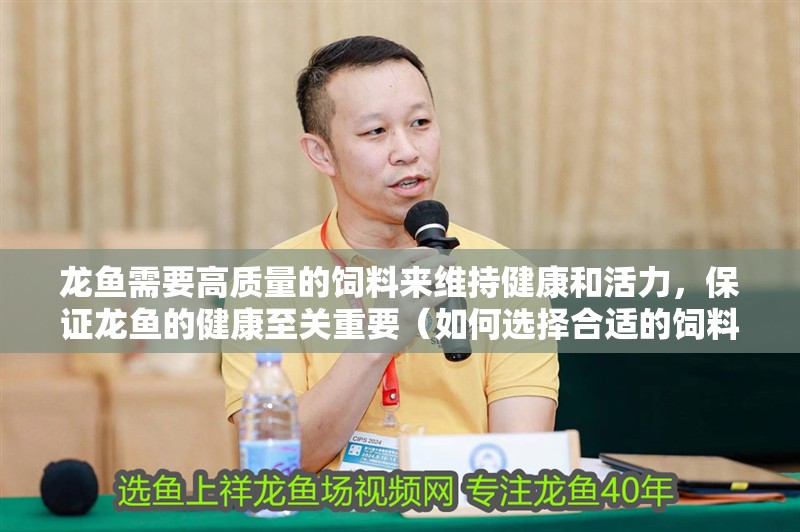 龍魚需要高質(zhì)量的飼料來維持健康和活力，保證龍魚的健康至關(guān)重要（如何選擇合適的飼料對(duì)龍魚的健康至關(guān)重要）