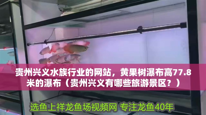 貴州興義水族行業的網站，黃果樹瀑布高77.8米的瀑布（貴州興義有哪些旅游景區？）