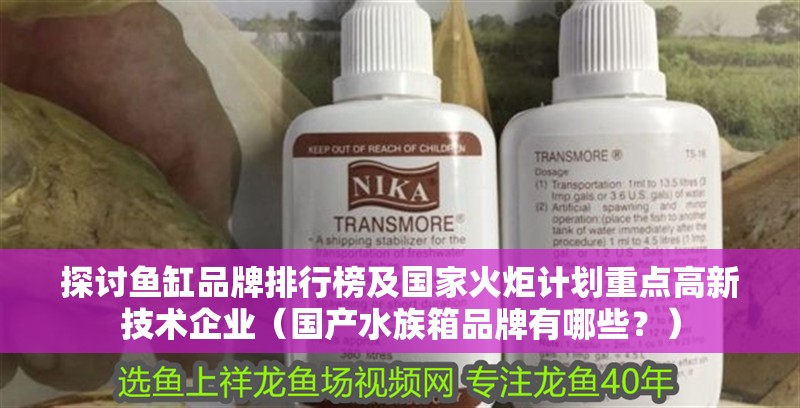 探討魚缸品牌排行榜及國(guó)家火炬計(jì)劃重點(diǎn)高新技術(shù)企業(yè)（國(guó)產(chǎn)水族箱品牌有哪些？）