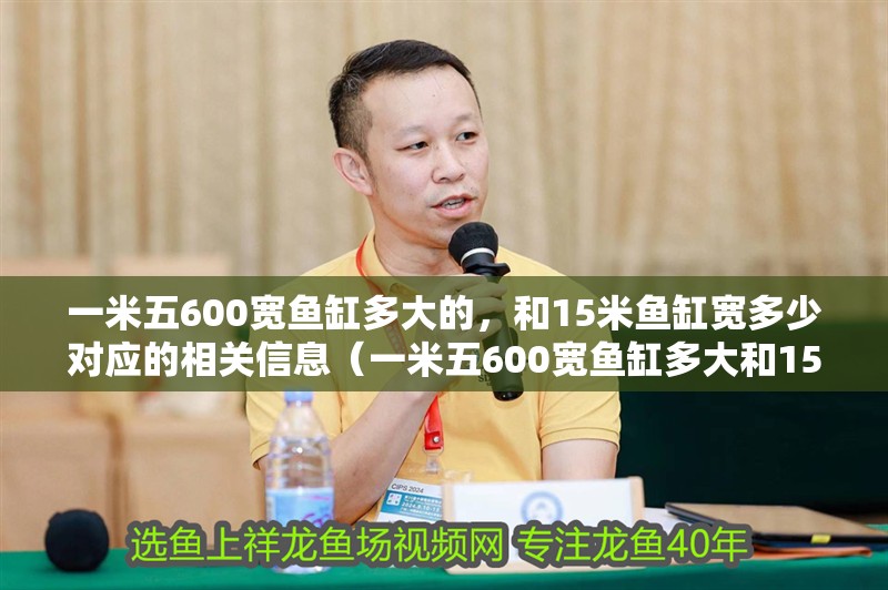 一米五600寬魚缸多大的，和15米魚缸寬多少對應的相關信息（一米五600寬魚缸多大和15米魚缸寬多少對應的信息）