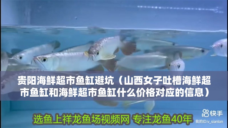 貴陽海鮮超市魚缸避坑（山西女子吐槽海鮮超市魚缸和海鮮超市魚缸什么價格對應的信息）