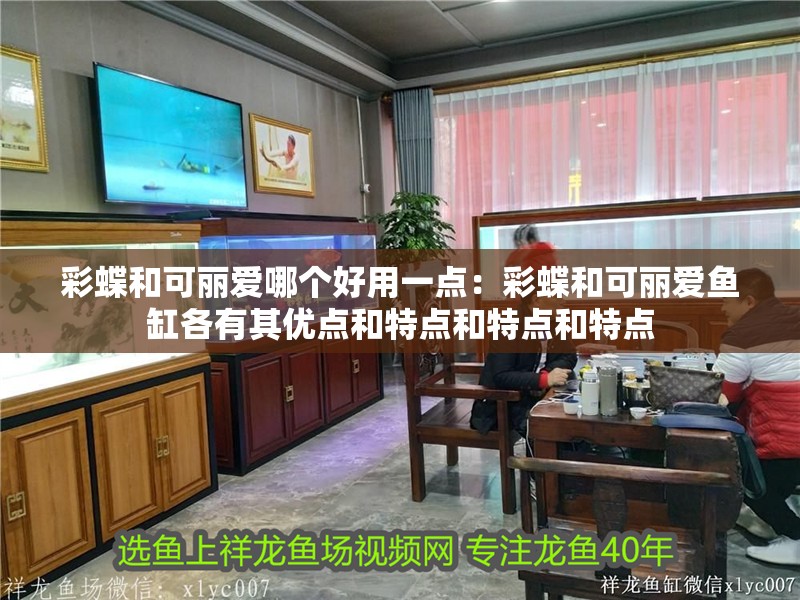 彩蝶和可麗愛哪個好用一點：彩蝶和可麗愛魚缸各有其優點和特點和特點和特點