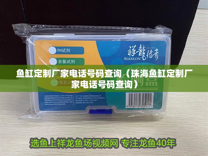 魚缸定制廠家電話號碼查詢（珠海魚缸定制廠家電話號碼查詢）