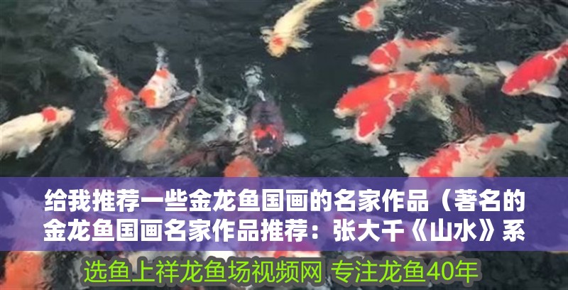 給我推薦一些金龍魚國畫的名家作品（著名的金龍魚國畫名家作品推薦：張大千《山水》系列）