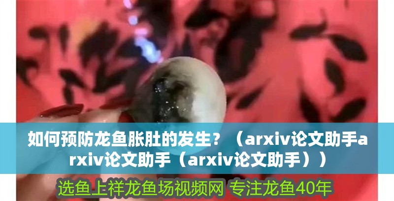 如何預防龍魚脹肚的發生？（arxiv論文助手arxiv論文助手（arxiv論文助手））