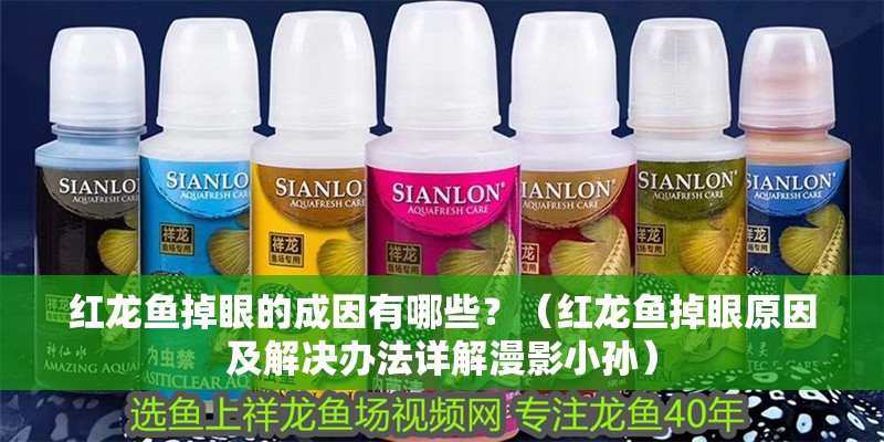 紅龍魚掉眼的成因有哪些？（紅龍魚掉眼原因及解決辦法詳解漫影小孫）