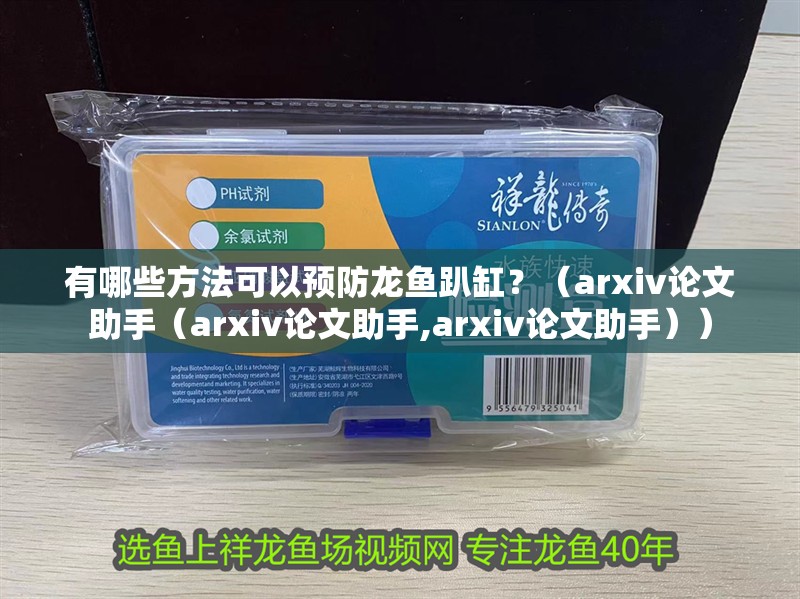 有哪些方法可以預(yù)防龍魚趴缸？（arxiv論文助手（arxiv論文助手,arxiv論文助手））