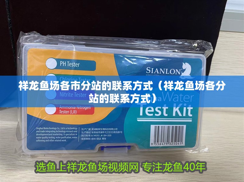 祥龍魚場各市分站的聯系方式（祥龍魚場各分站的聯系方式）