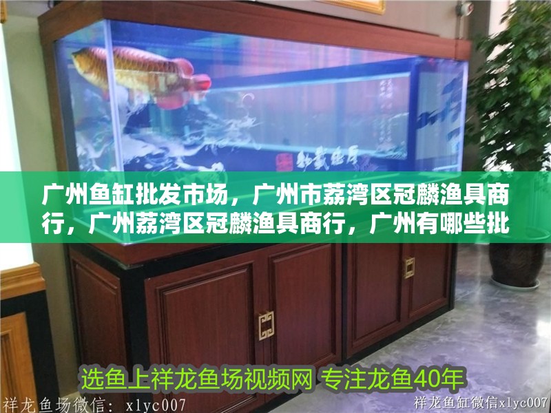 廣州魚缸批發市場，廣州市荔灣區冠麟漁具商行，廣州荔灣區冠麟漁具商行，廣州有哪些批發市場？