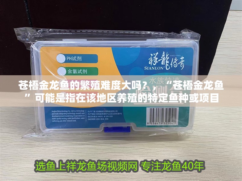 蒼梧金龍魚的繁殖難度大嗎？，“蒼梧金龍魚”可能是指在該地區(qū)養(yǎng)殖的特定魚種或項(xiàng)目