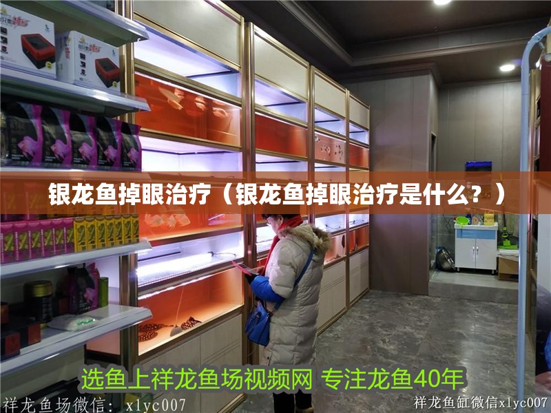 銀龍魚掉眼治療（銀龍魚掉眼治療是什么？）