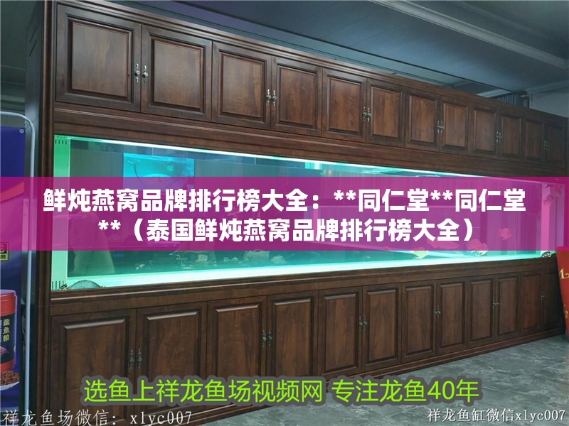 鮮燉燕窩品牌排行榜大全：**<strong><mark>同仁</mark></strong>堂**<strong><mark>同仁</mark></strong>堂**（泰國鮮燉燕窩品牌排行榜大全）