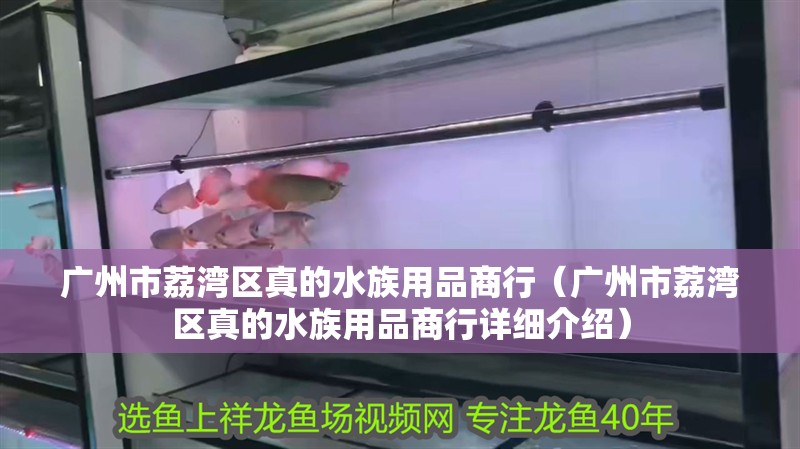 廣州市荔灣區真的水族用品商行（廣州市荔灣區真的水族用品商行詳細介紹）