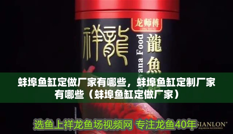 <strong><mark>蚌埠</mark></strong>魚缸定做廠家有哪些，<strong><mark>蚌埠</mark></strong>魚缸定制廠家有哪些（<strong><mark>蚌埠</mark></strong>魚缸定做廠家）