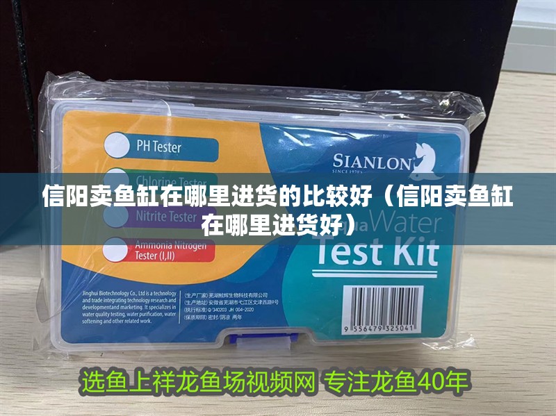 信陽賣魚缸在哪里進貨的比較好（信陽賣魚缸在哪里進貨好）